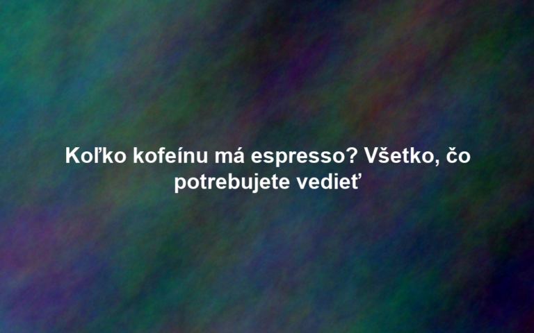 Koľko kofeínu má espresso? Všetko, čo potrebujete vedieť
