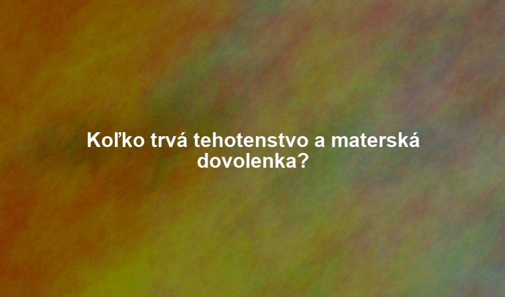 Koľko trvá tehotenstvo a materská dovolenka?