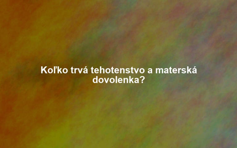 Koľko trvá tehotenstvo a materská dovolenka?