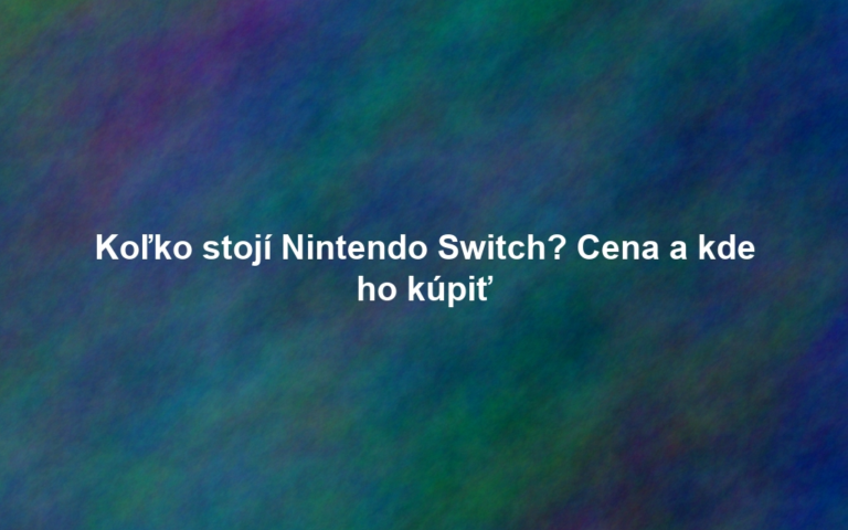 Koľko stojí Nintendo Switch? Cena a kde ho kúpiť