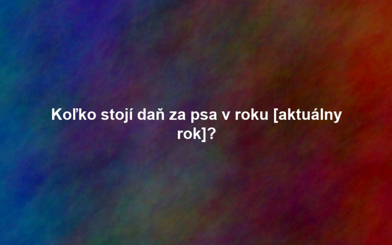 Koľko stojí daň za psa v roku [aktuálny rok]?