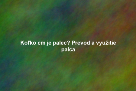 Koľko cm je palec? Prevod a využitie palca
