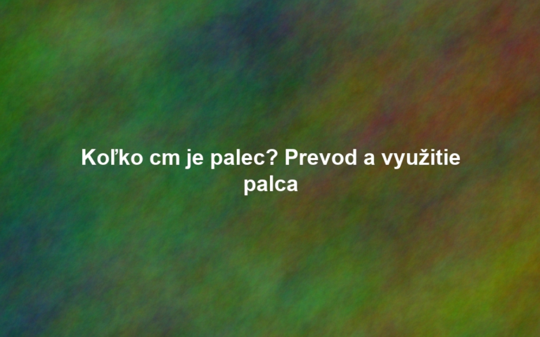 Koľko cm je palec? Prevod a využitie palca