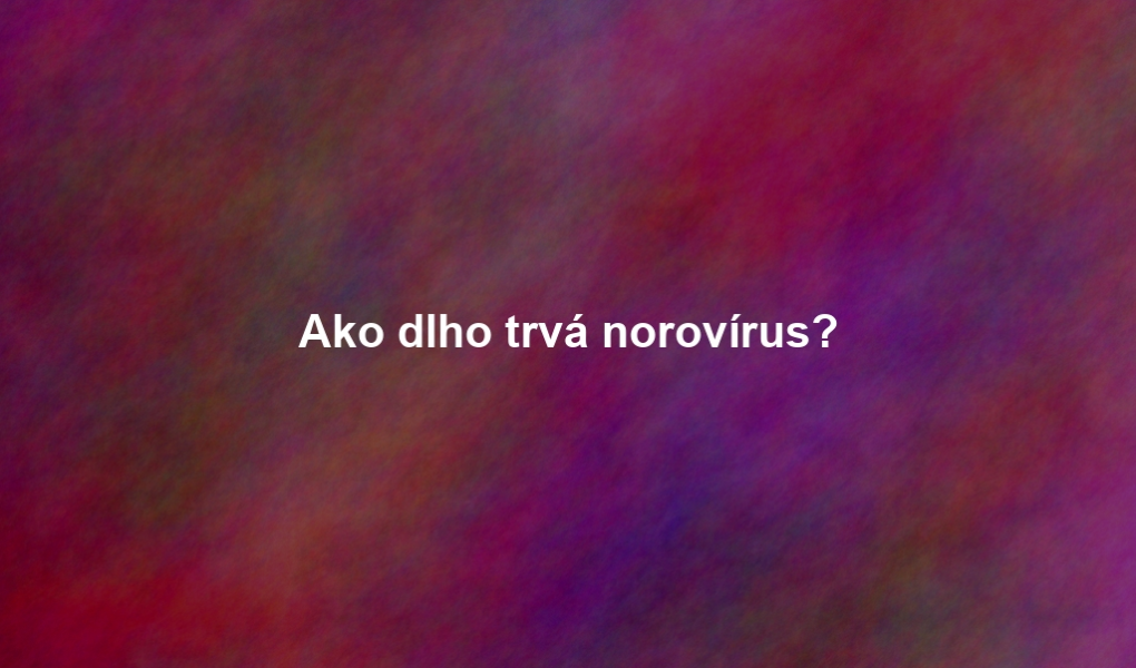 Ako dlho trvá norovírus?