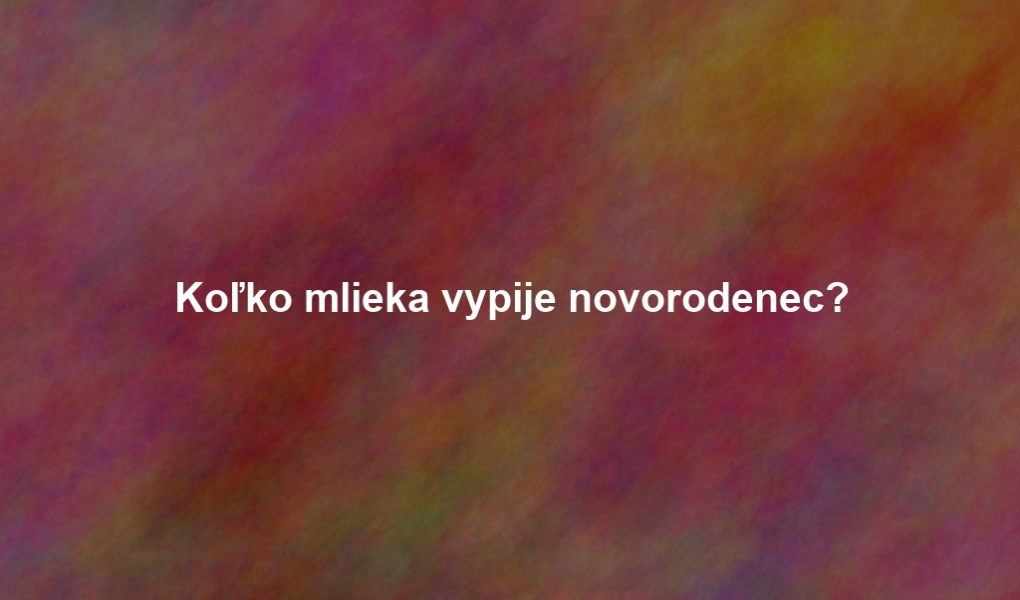 Koľko mlieka vypije novorodenec?