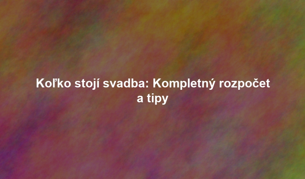 Koľko stojí svadba: Kompletný rozpočet a tipy