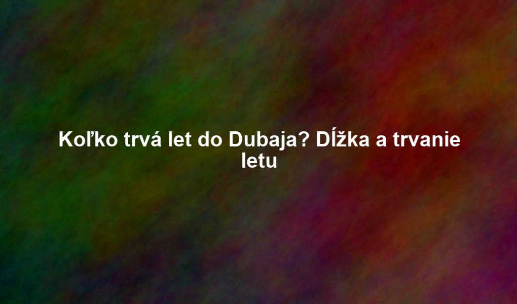 Koľko trvá let do Dubaja? Dĺžka a trvanie letu