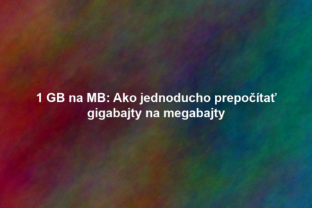 1 GB na MB: Ako jednoducho prepočítať gigabajty na megabajty
