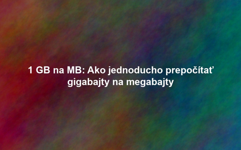 1 GB na MB: Ako jednoducho prepočítať gigabajty na megabajty