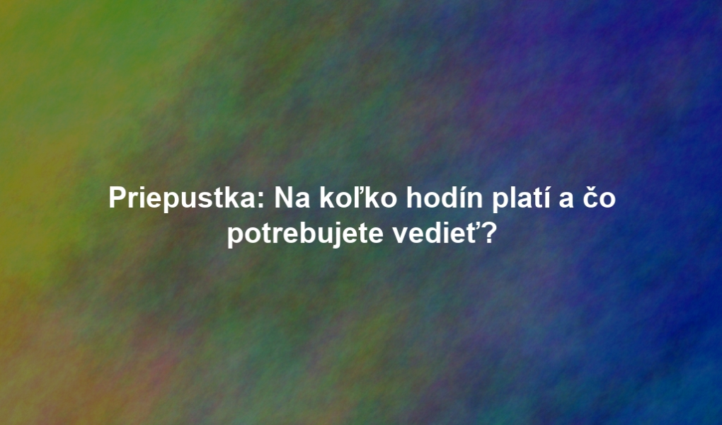 Priepustka: Na koľko hodín platí a čo potrebujete vedieť?