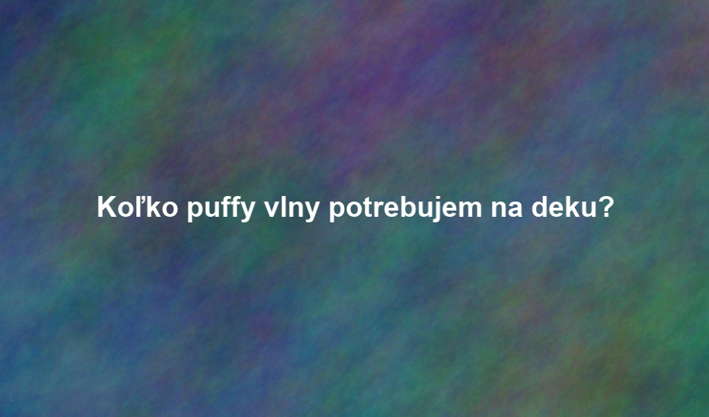Koľko puffy vlny potrebujem na deku?