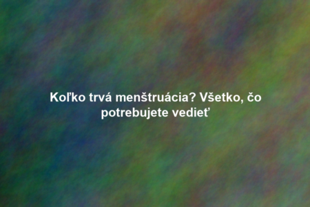 Koľko trvá menštruácia? Všetko, čo potrebujete vedieť