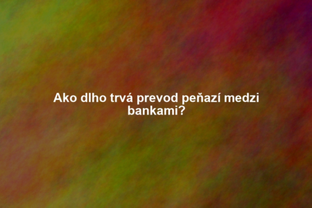 Ako dlho trvá prevod peňazí medzi bankami?