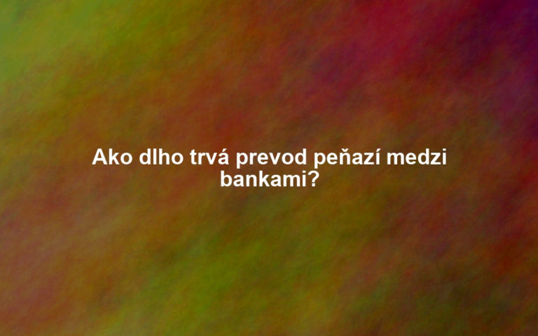 Ako dlho trvá prevod peňazí medzi bankami?