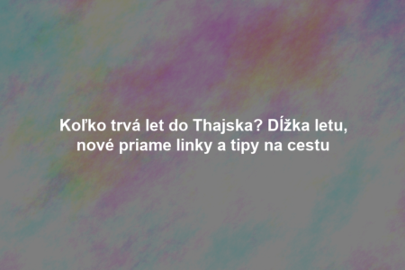 Koľko trvá let do Thajska? Dĺžka letu, nové priame linky a tipy na cestu