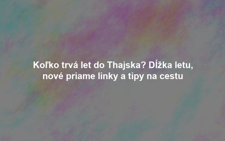 Koľko trvá let do Thajska? Dĺžka letu, nové priame linky a tipy na cestu